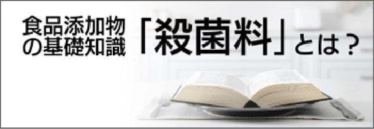 食品添加物の基礎知識 「殺菌料」とは？