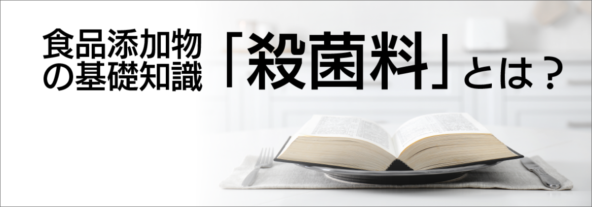 食品添加物の基礎知識 「殺菌料」とは？